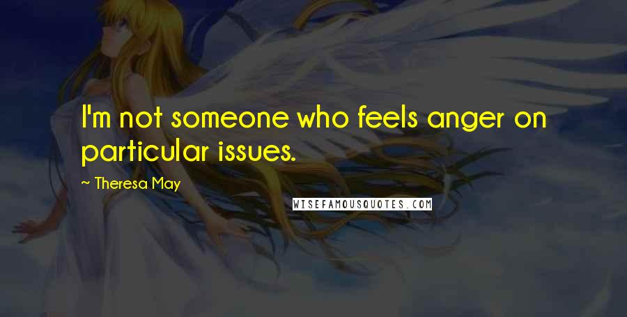 Theresa May Quotes: I'm not someone who feels anger on particular issues.