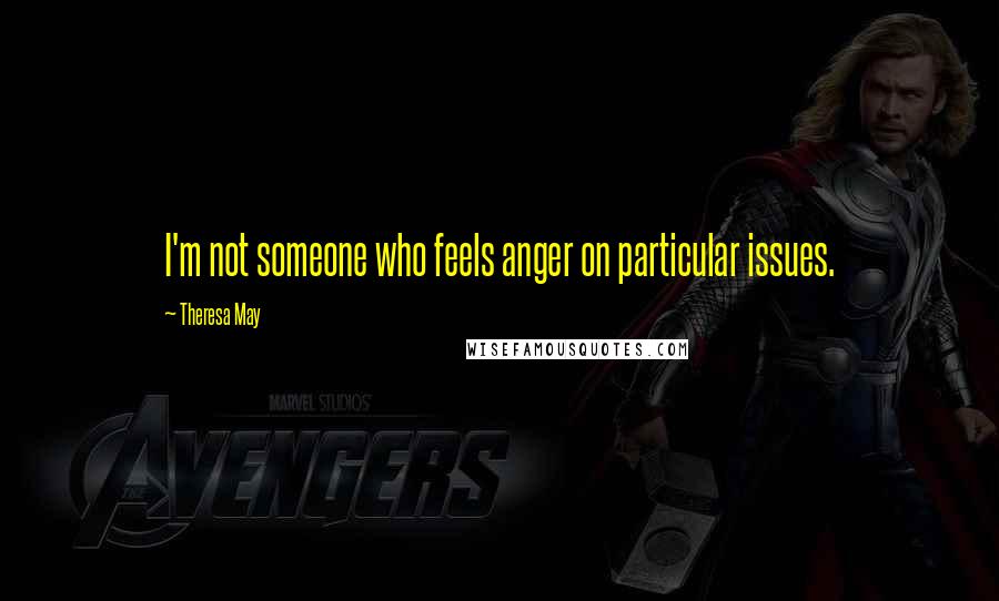 Theresa May Quotes: I'm not someone who feels anger on particular issues.