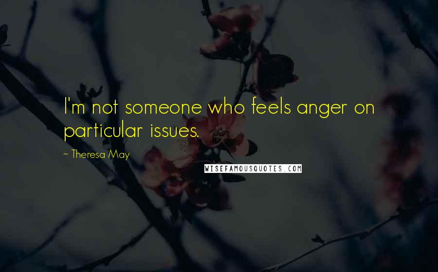 Theresa May Quotes: I'm not someone who feels anger on particular issues.