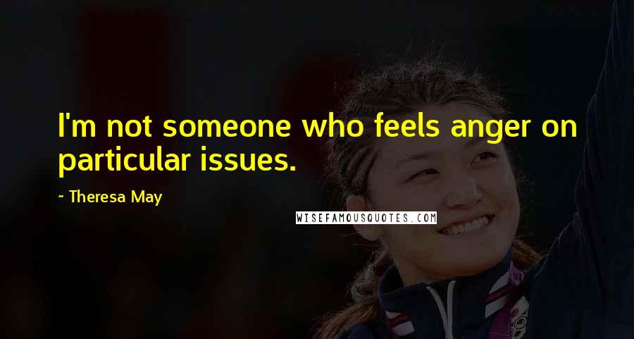 Theresa May Quotes: I'm not someone who feels anger on particular issues.