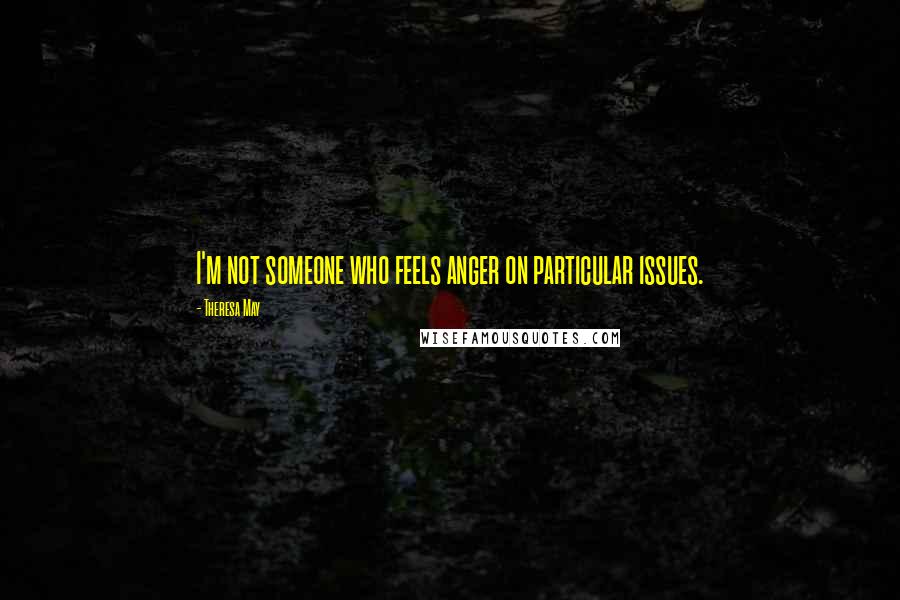 Theresa May Quotes: I'm not someone who feels anger on particular issues.