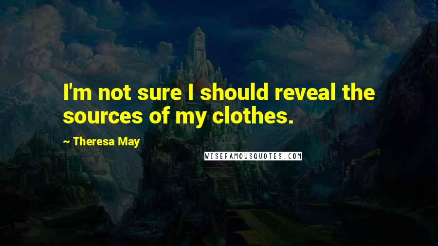 Theresa May Quotes: I'm not sure I should reveal the sources of my clothes.