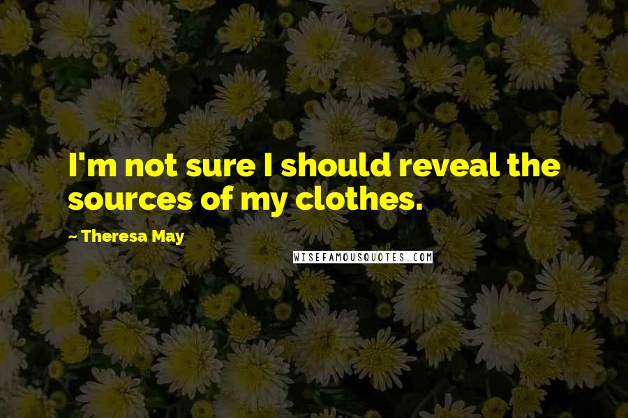 Theresa May Quotes: I'm not sure I should reveal the sources of my clothes.