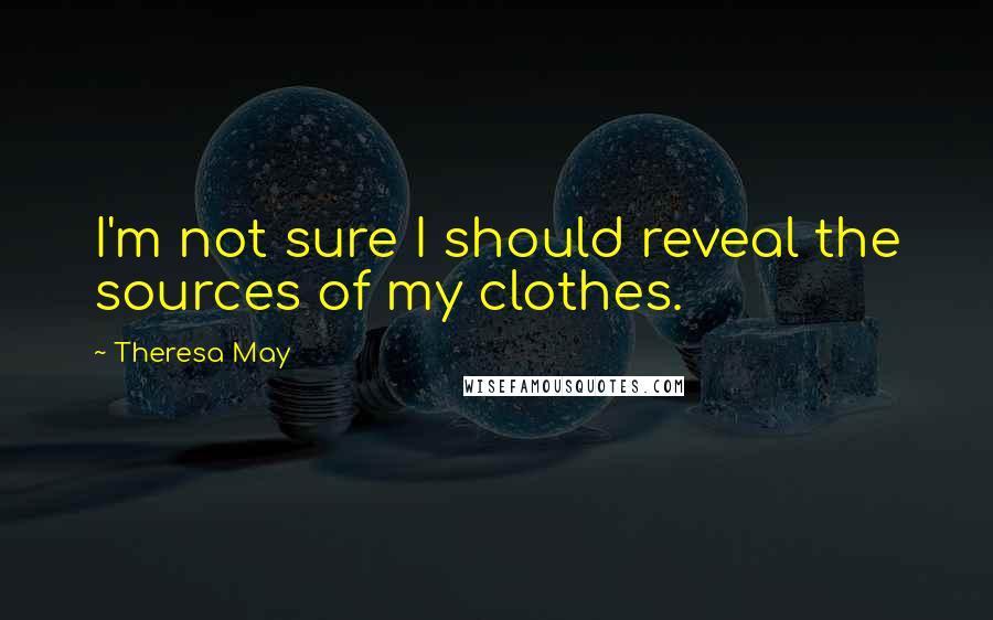 Theresa May Quotes: I'm not sure I should reveal the sources of my clothes.