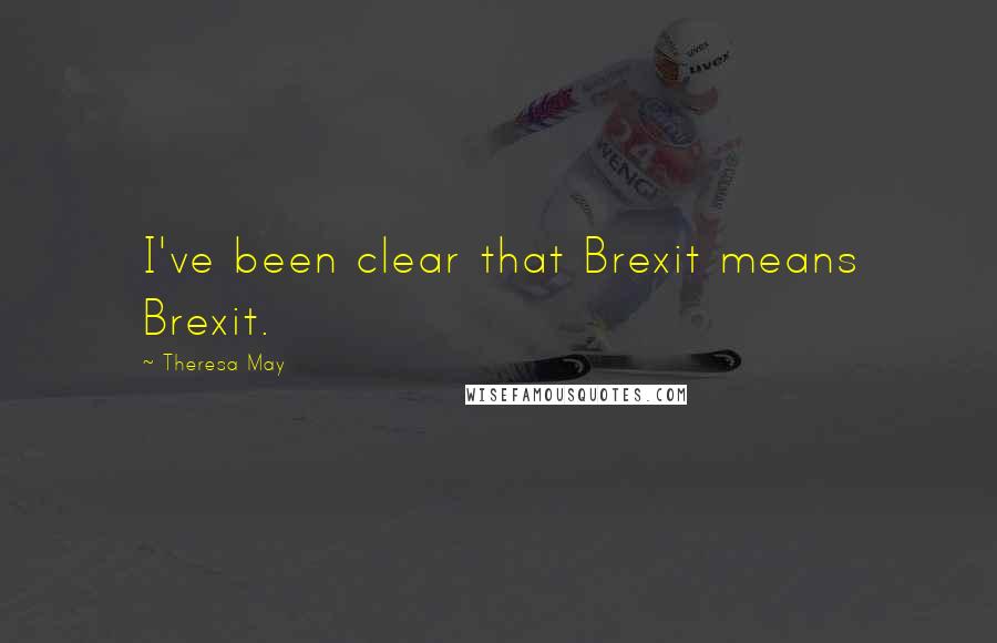 Theresa May Quotes: I've been clear that Brexit means Brexit.