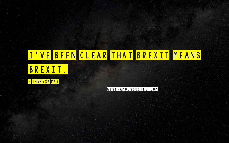 Theresa May Quotes: I've been clear that Brexit means Brexit.