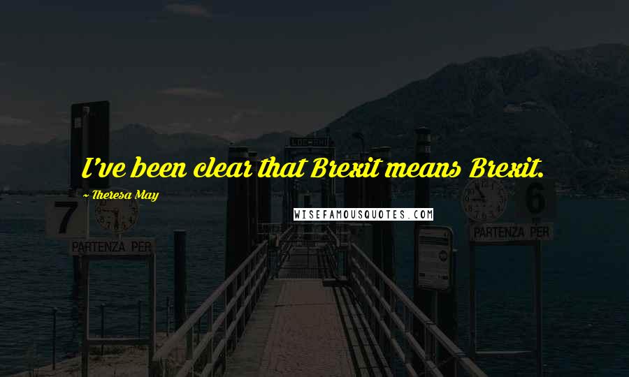 Theresa May Quotes: I've been clear that Brexit means Brexit.
