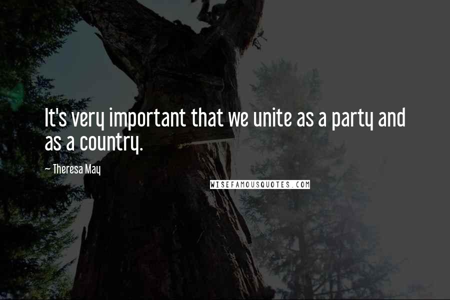 Theresa May Quotes: It's very important that we unite as a party and as a country.