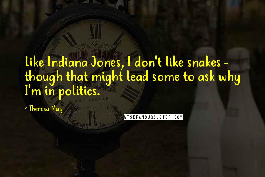 Theresa May Quotes: Like Indiana Jones, I don't like snakes - though that might lead some to ask why I'm in politics.