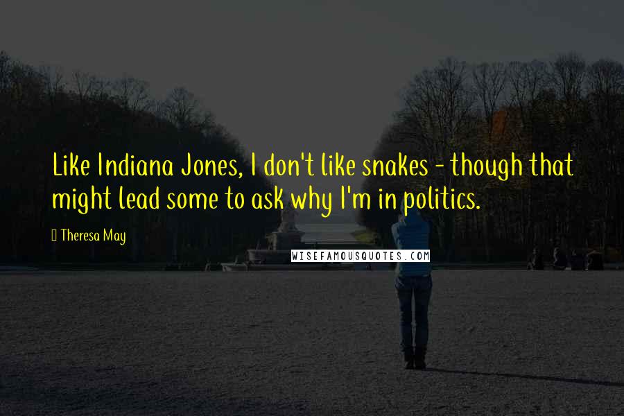 Theresa May Quotes: Like Indiana Jones, I don't like snakes - though that might lead some to ask why I'm in politics.