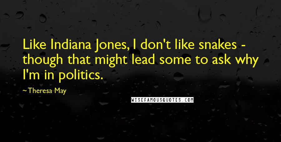 Theresa May Quotes: Like Indiana Jones, I don't like snakes - though that might lead some to ask why I'm in politics.