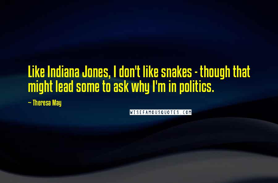 Theresa May Quotes: Like Indiana Jones, I don't like snakes - though that might lead some to ask why I'm in politics.