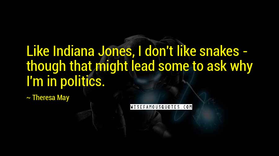 Theresa May Quotes: Like Indiana Jones, I don't like snakes - though that might lead some to ask why I'm in politics.