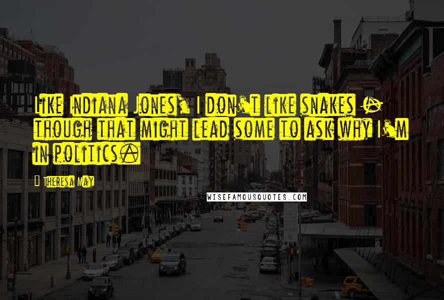 Theresa May Quotes: Like Indiana Jones, I don't like snakes - though that might lead some to ask why I'm in politics.