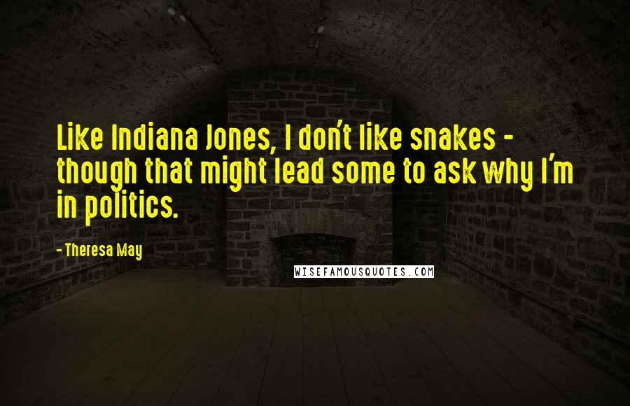 Theresa May Quotes: Like Indiana Jones, I don't like snakes - though that might lead some to ask why I'm in politics.