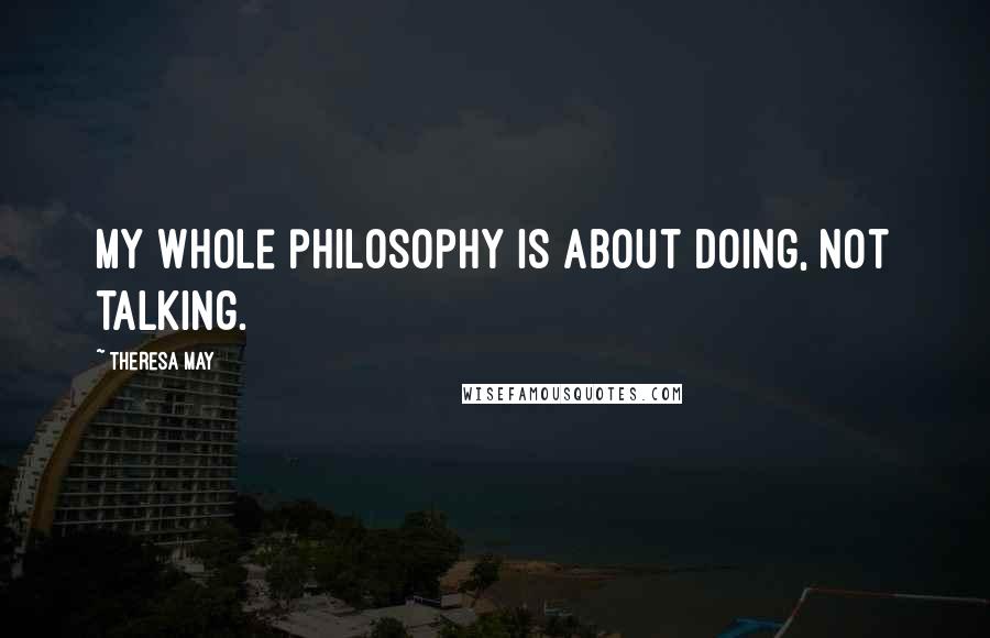 Theresa May Quotes: My whole philosophy is about doing, not talking.