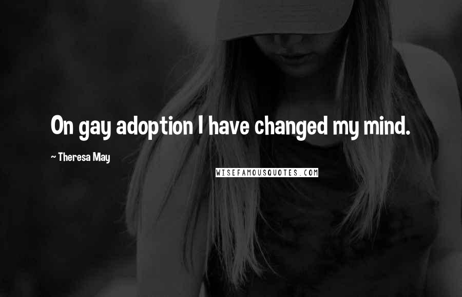 Theresa May Quotes: On gay adoption I have changed my mind.