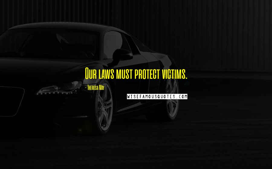 Theresa May Quotes: Our laws must protect victims.