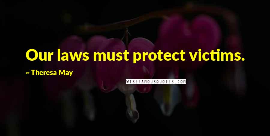 Theresa May Quotes: Our laws must protect victims.