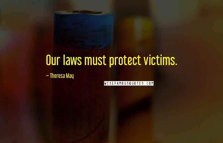 Theresa May Quotes: Our laws must protect victims.