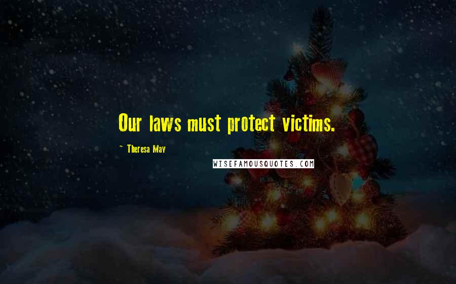 Theresa May Quotes: Our laws must protect victims.