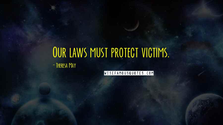Theresa May Quotes: Our laws must protect victims.