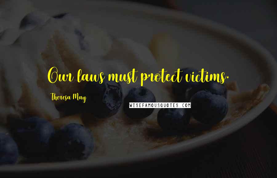 Theresa May Quotes: Our laws must protect victims.