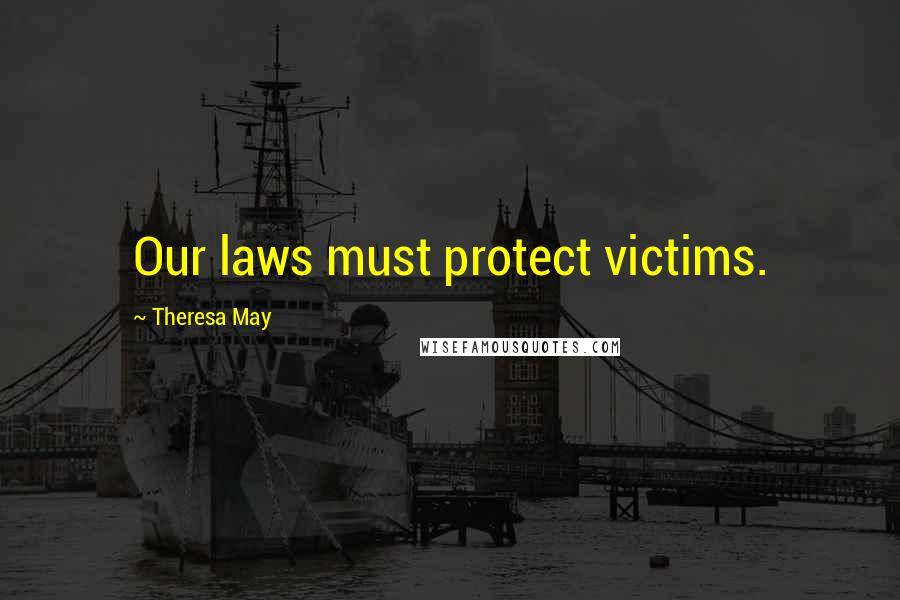 Theresa May Quotes: Our laws must protect victims.