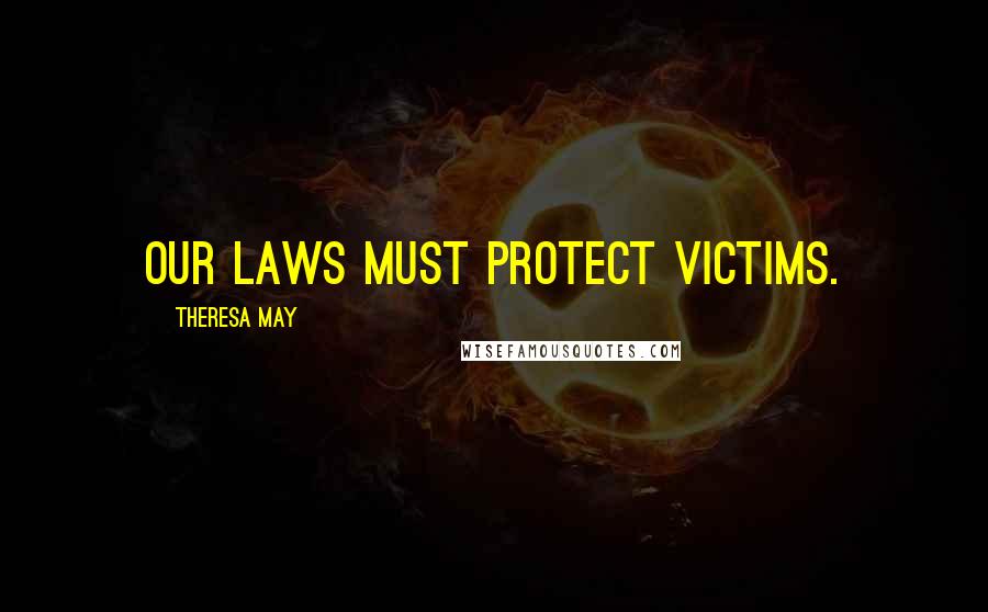 Theresa May Quotes: Our laws must protect victims.