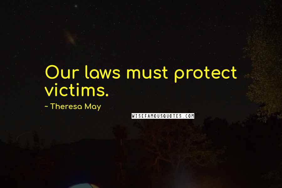 Theresa May Quotes: Our laws must protect victims.