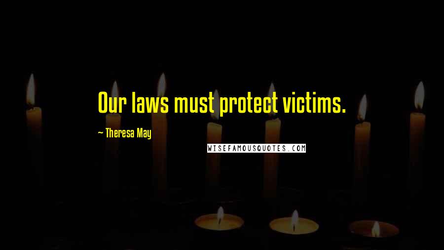 Theresa May Quotes: Our laws must protect victims.