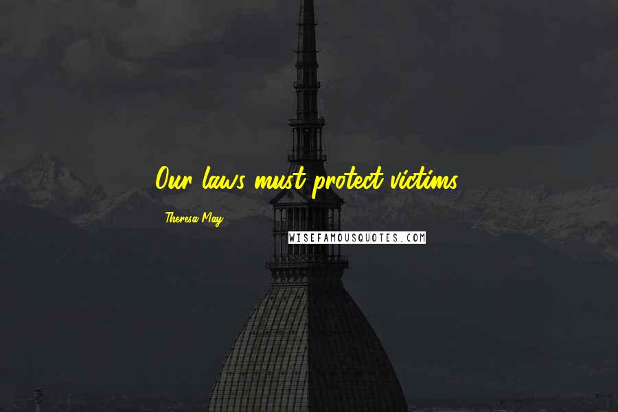 Theresa May Quotes: Our laws must protect victims.