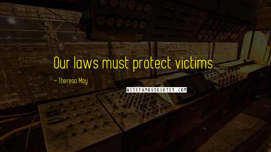 Theresa May Quotes: Our laws must protect victims.