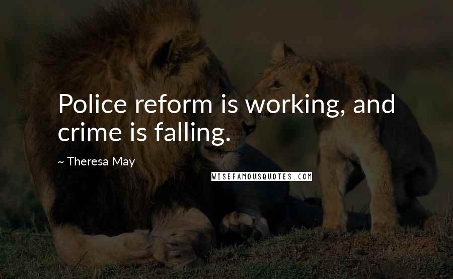 Theresa May Quotes: Police reform is working, and crime is falling.