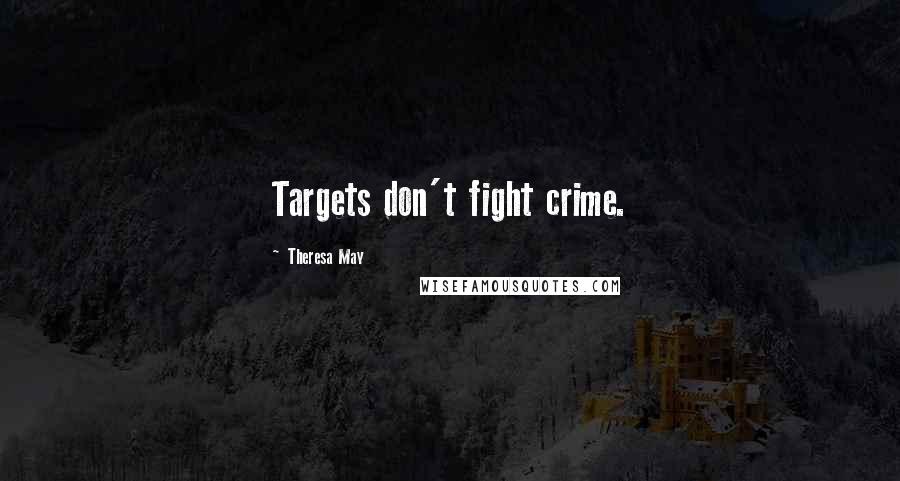 Theresa May Quotes: Targets don't fight crime.