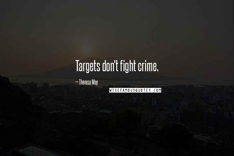 Theresa May Quotes: Targets don't fight crime.