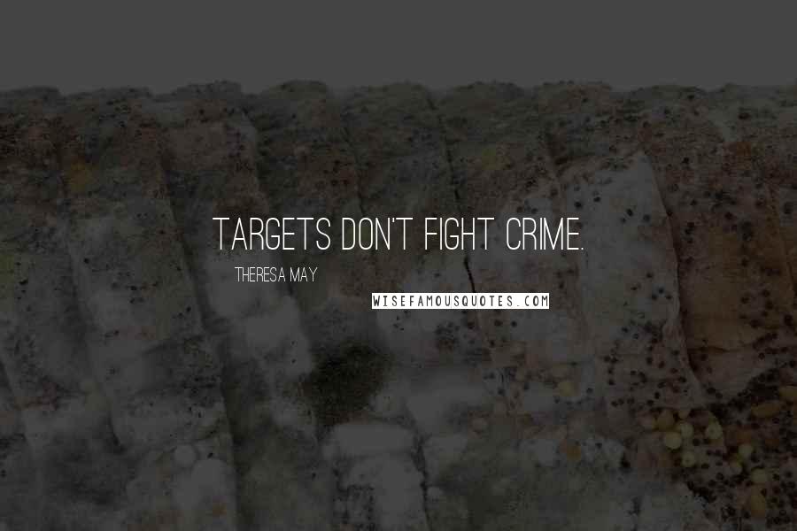 Theresa May Quotes: Targets don't fight crime.