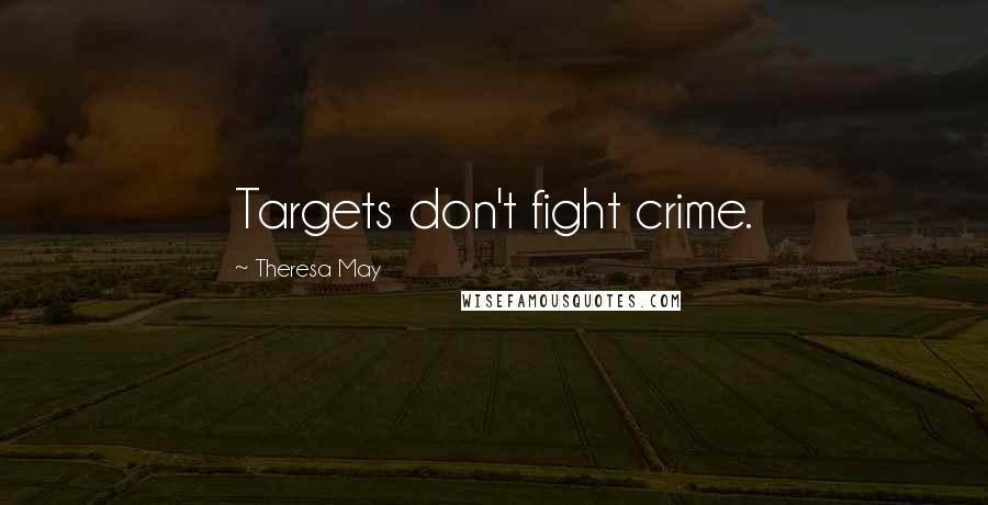 Theresa May Quotes: Targets don't fight crime.