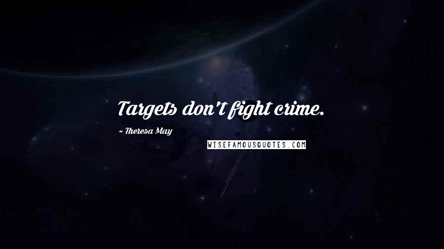 Theresa May Quotes: Targets don't fight crime.