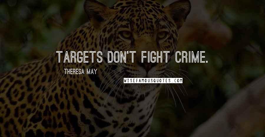 Theresa May Quotes: Targets don't fight crime.