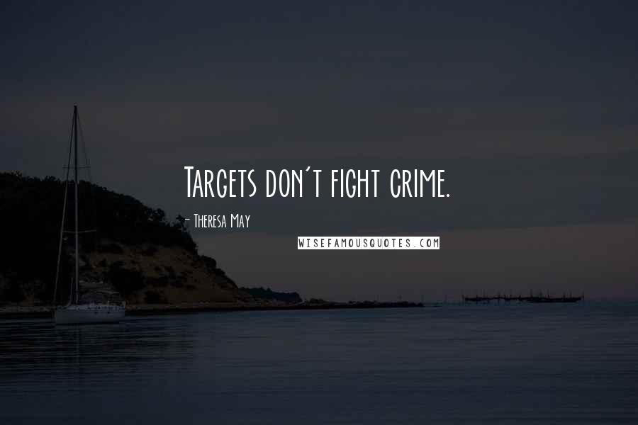 Theresa May Quotes: Targets don't fight crime.