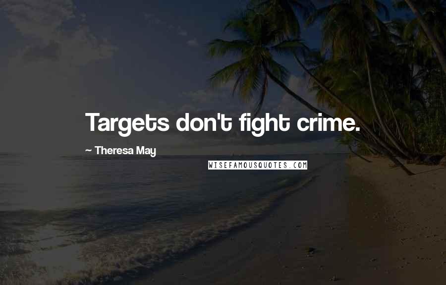 Theresa May Quotes: Targets don't fight crime.