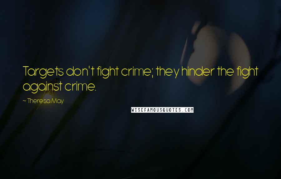 Theresa May Quotes: Targets don't fight crime; they hinder the fight against crime.