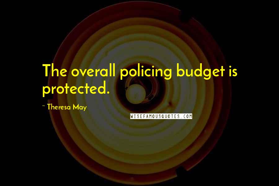 Theresa May Quotes: The overall policing budget is protected.