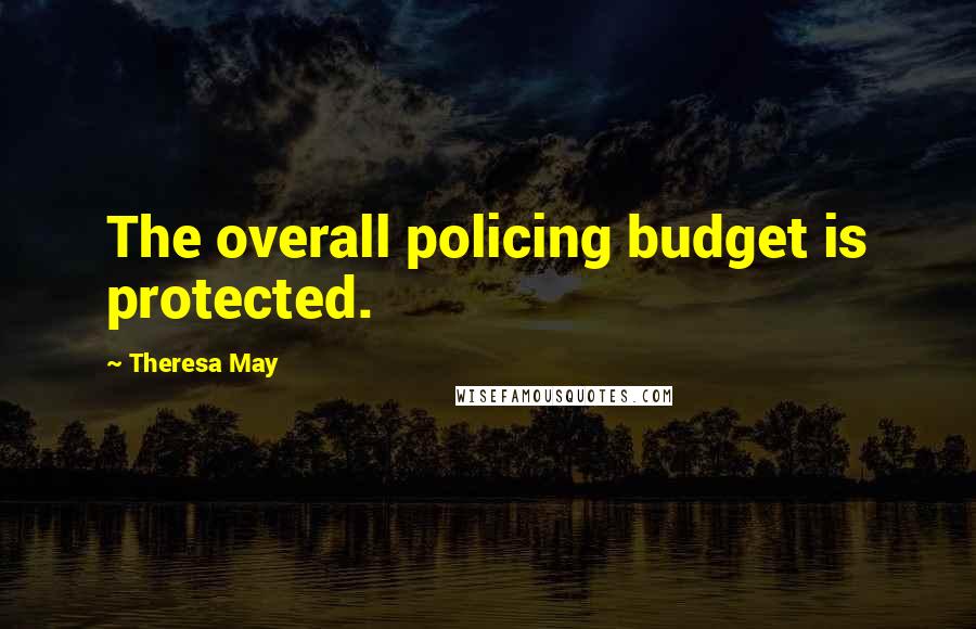 Theresa May Quotes: The overall policing budget is protected.