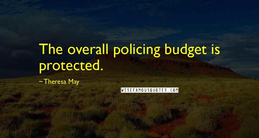 Theresa May Quotes: The overall policing budget is protected.