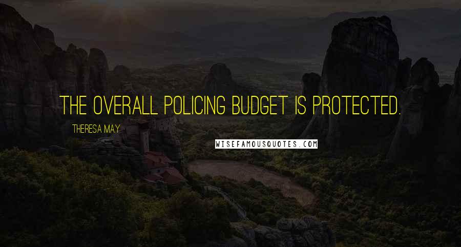 Theresa May Quotes: The overall policing budget is protected.