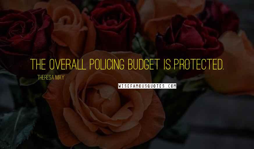 Theresa May Quotes: The overall policing budget is protected.