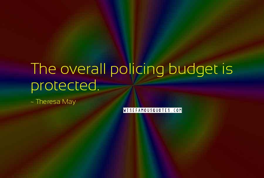 Theresa May Quotes: The overall policing budget is protected.