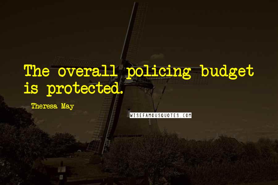 Theresa May Quotes: The overall policing budget is protected.